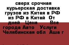 сверх-срочная курьерская доставка грузов из Китая в РФ, из РФ в Китай. От 4 дней › Цена ­ 1 - Все города Авто » Услуги   . Челябинская обл.,Аша г.